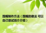 围嘴制作方法（围嘴的做法 可以自己尝试简介介绍）