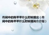 传闻中的陈芊芊什么时候播出（传闻中的陈芊芊什么时候播简介介绍）