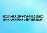 麦当劳小黄人玩具单买多少钱介绍(麦当劳小黄人玩具单买多少钱详细情况如何)