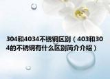304和4034不锈钢区别（403和304的不锈钢有什么区别简介介绍）
