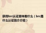 获得brc认证意味着什么（brc是什么认证简介介绍）
