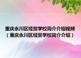 重庆永川区经贸学校简介介绍视频（重庆永川区经贸学校简介介绍）