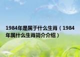 1984年是属于什么生肖（1984年属什么生肖简介介绍）