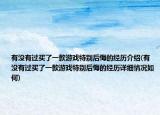 有没有过买了一款游戏特别后悔的经历介绍(有没有过买了一款游戏特别后悔的经历详细情况如何)