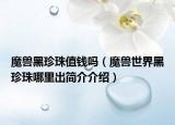 魔兽黑珍珠值钱吗（魔兽世界黑珍珠哪里出简介介绍）