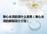 慧心未泯的泯什么意思（慧心未泯的解释简介介绍）