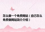 怎么做一个免费网站（自己怎么免费做网站简介介绍）