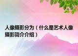 人像摄影分为（什么是艺术人像摄影简介介绍）