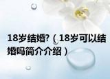 18岁结婚?（18岁可以结婚吗简介介绍）