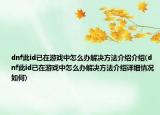 dnf此id已在游戏中怎么办解决方法介绍介绍(dnf此id已在游戏中怎么办解决方法介绍详细情况如何)
