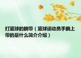 打篮球的腕带（篮球运动员手腕上带的是什么简介介绍）
