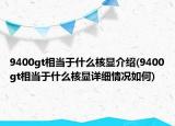 9400gt相当于什么核显介绍(9400gt相当于什么核显详细情况如何)