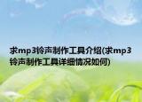 求mp3铃声制作工具介绍(求mp3铃声制作工具详细情况如何)