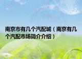 南京市有几个汽配城（南京有几个汽配市场简介介绍）