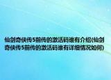 仙剑奇侠传5前传的激活码谁有介绍(仙剑奇侠传5前传的激活码谁有详细情况如何)