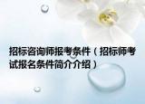 招标咨询师报考条件（招标师考试报名条件简介介绍）