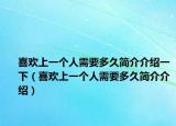 喜欢上一个人需要多久简介介绍一下（喜欢上一个人需要多久简介介绍）