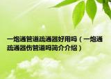 一炮通管道疏通器好用吗（一炮通疏通器伤管道吗简介介绍）