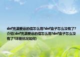 dnf充满爱慕的信怎么用?dnf盒子怎么没有了?介绍(dnf充满爱慕的信怎么用?dnf盒子怎么没有了?详细情况如何)