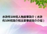 水浒传108将人物故事简介（水浒传108将简介和主要事迹简介介绍）