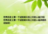 世界历史上第一个试验乘火箭上天的人是介绍(世界历史上第一个试验乘火箭上天的人是详细情况如何)