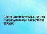 三星手机gt18160为什么发不了短介绍(三星手机gt18160为什么发不了短详细情况如何)