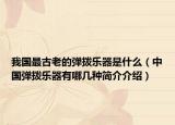 我国最古老的弹拨乐器是什么（中国弹拨乐器有哪几种简介介绍）