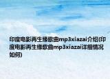 印度电影再生缘歌曲mp3xiazai介绍(印度电影再生缘歌曲mp3xiazai详细情况如何)