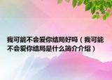 我可能不会爱你结局好吗（我可能不会爱你结局是什么简介介绍）