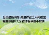 当日最新消息 高温作业工人死在出租屋获赔8.3万 曾请假带班不批准