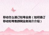 移动怎么退订短号业务（如何退订移动短号集群网业务简介介绍）