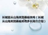 长城是从山海关到嘉峪关吗（长城从山海关到嘉峪关有多长简介介绍）