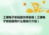 工银电子密码器怎样使用（工银电子密码器有什么用简介介绍）