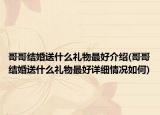 哥哥结婚送什么礼物最好介绍(哥哥结婚送什么礼物最好详细情况如何)