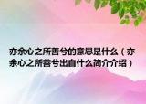 亦余心之所善兮的意思是什么（亦余心之所善兮出自什么简介介绍）