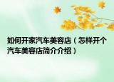 如何开家汽车美容店（怎样开个汽车美容店简介介绍）