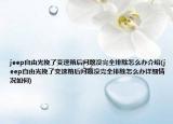 jeep自由光挽了变速箱后问题没完全排除怎么办介绍(jeep自由光挽了变速箱后问题没完全排除怎么办详细情况如何)