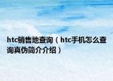 htc销售地查询（htc手机怎么查询真伪简介介绍）