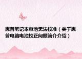 惠普笔记本电池无法校准（关于惠普电脑电池校正问题简介介绍）
