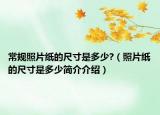 常规照片纸的尺寸是多少?（照片纸的尺寸是多少简介介绍）
