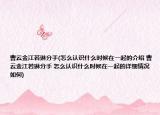 曹云金江若琳分手(怎么认识什么时候在一起的介绍 曹云金江若琳分手 怎么认识什么时候在一起的详细情况如何)