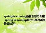 spring(is coming是什么意思介绍 spring is coming是什么意思详细情况如何)