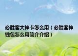 必胜客大神卡怎么用（必胜客神钱包怎么用简介介绍）