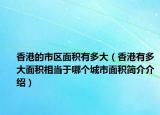 香港的市区面积有多大（香港有多大面积相当于哪个城市面积简介介绍）