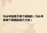 马头琴是属于哪个民族的（马头琴是哪个民族的简介介绍）