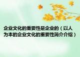 企业文化的重要性是企业的（以人为本的企业文化的重要性简介介绍）