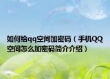 如何给qq空间加密码（手机QQ空间怎么加密码简介介绍）