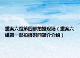 重案六组第四部拍摄现场（重案六组第一部拍摄时间简介介绍）