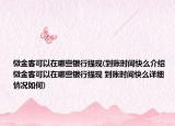 微金客可以在哪些银行提现(到账时间快么介绍 微金客可以在哪些银行提现 到账时间快么详细情况如何)
