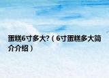 蛋糕6寸多大?（6寸蛋糕多大简介介绍）
